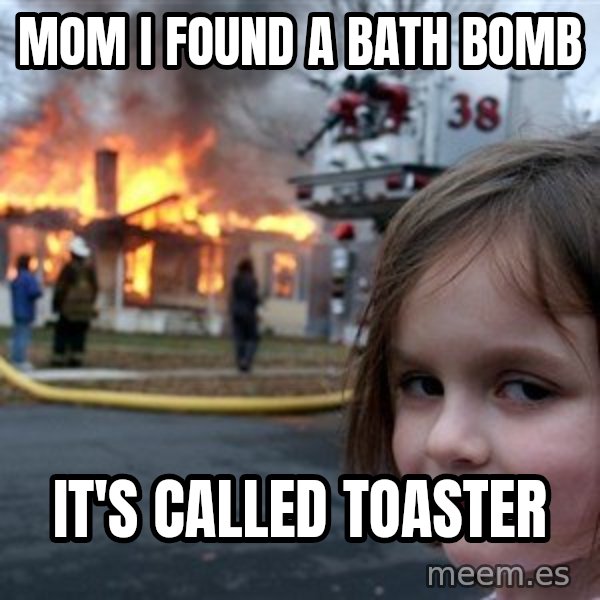 Disaster Girl meme: Mom I found a bath bomb / it's called toaster