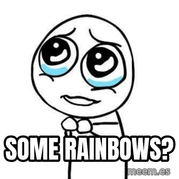 Please guy meme: Some rainbows?