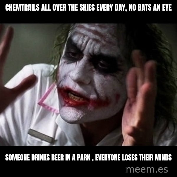 joker mind loss meme: chemtrails all over the skies every day, no bats an eye / someone drinks beer in a park , everyone loses their minds