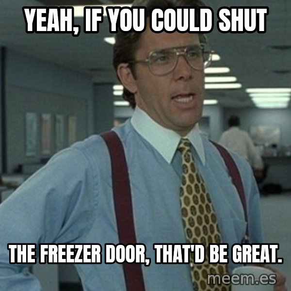 Office Space Boss meme: Yeah, if you could shut / the freezer door, that'd be great.
