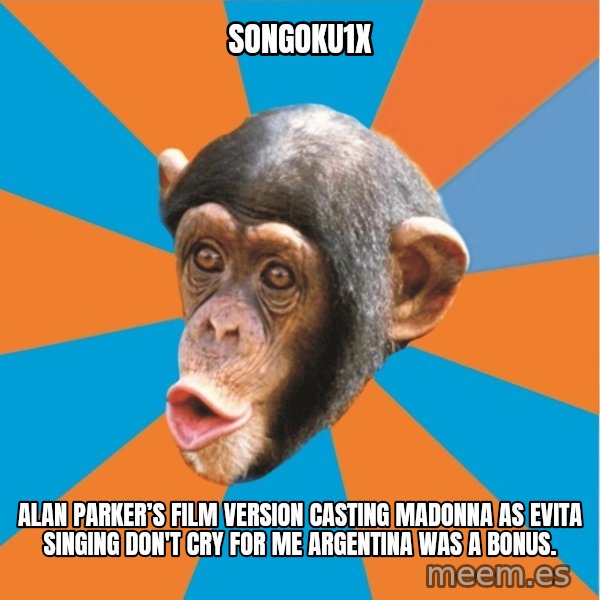Stupid Monkey meme: songoku1x / Alan Parker’s film version casting Madonna as Evita singing Don't cry for me argentina was a bonus.