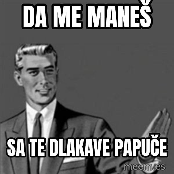 Correction Guy meme: DA ME MANEŠ / Sa te dlakave papuče