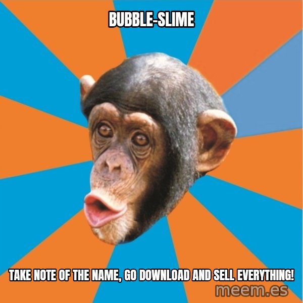 Stupid Monkey meme: bubble-slime / Take note of the name, go download and sell everything!