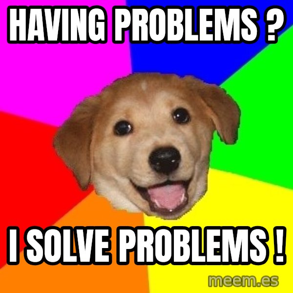 Advice Dog meme: Having Problems ? / I Solve Problems !