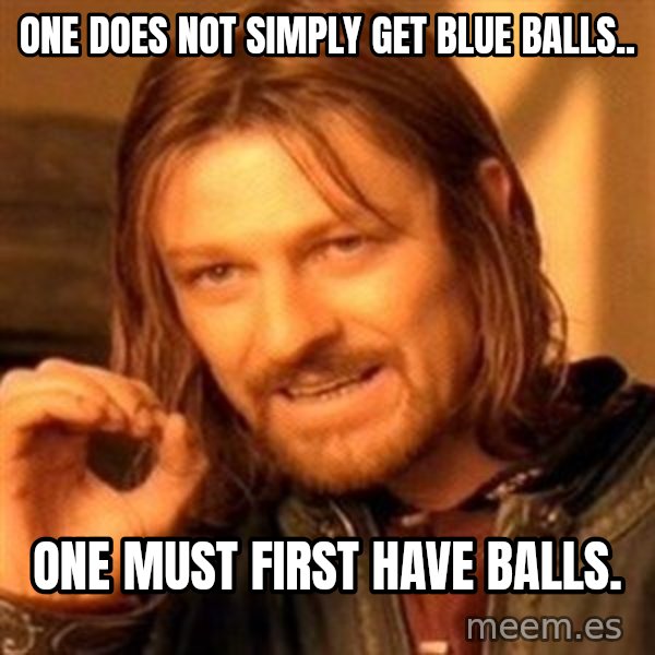 One Does Not Simply meme: One does not simply get blue balls.. / One must first have balls.