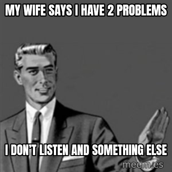 Correction Guy meme: My wife says I have 2 problems / I don’t listen and something else