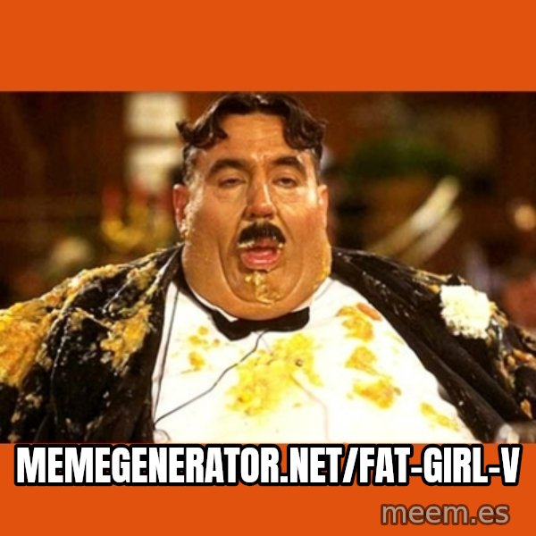 Fat Guy meme: memegenerator.net/fat-girl-v