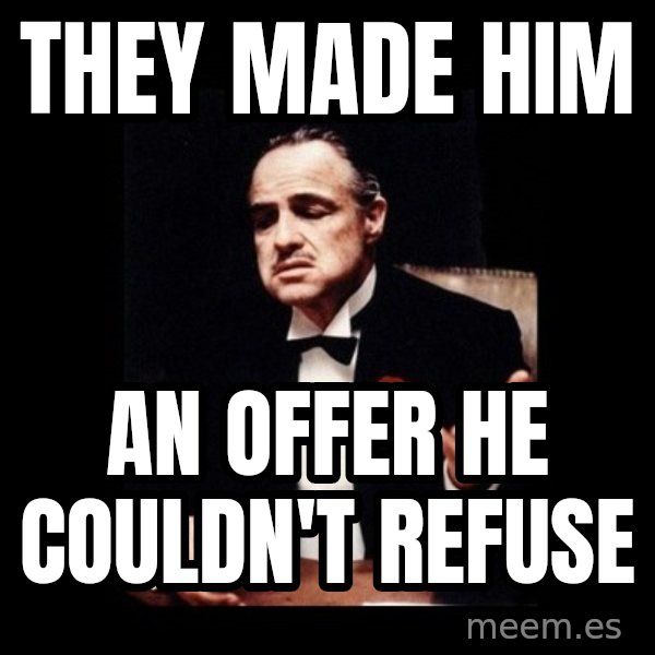 The Godfather meme: They made him / an offer he couldn't refuse