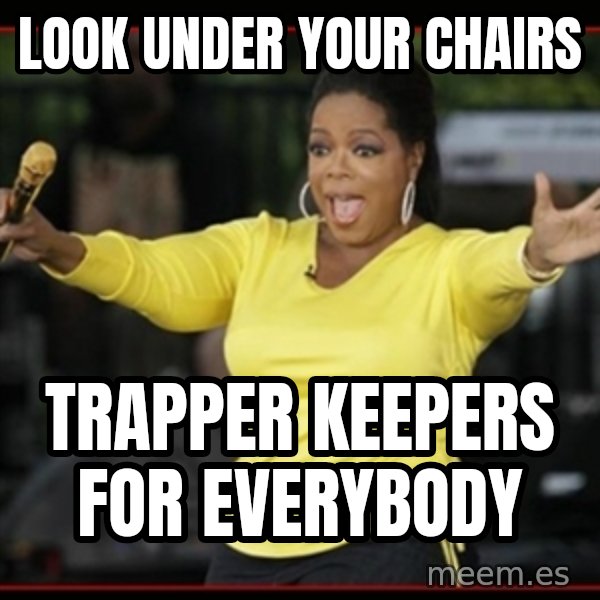 Overly-Excited Oprah!!!  meme: Look under your chairs / Trapper keepers for everybody