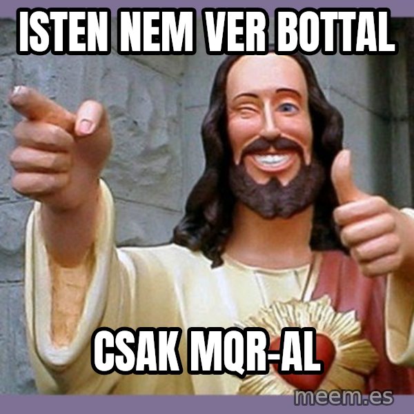 buddy jesus meme: Isten nem ver bottal / Csak MQR-al