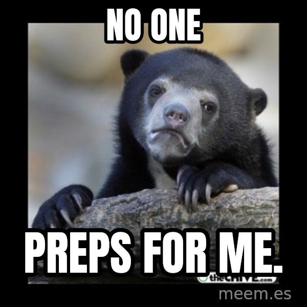 sad bear meme: No one / Preps for me.