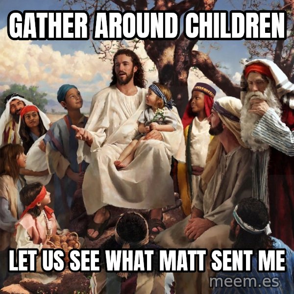 storytime jesus meme: Gather around children / Let us see what Matt sent me