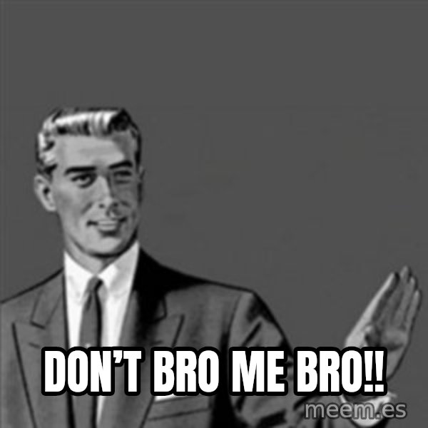 Correction Guy meme: Don’t bro me BRO!!