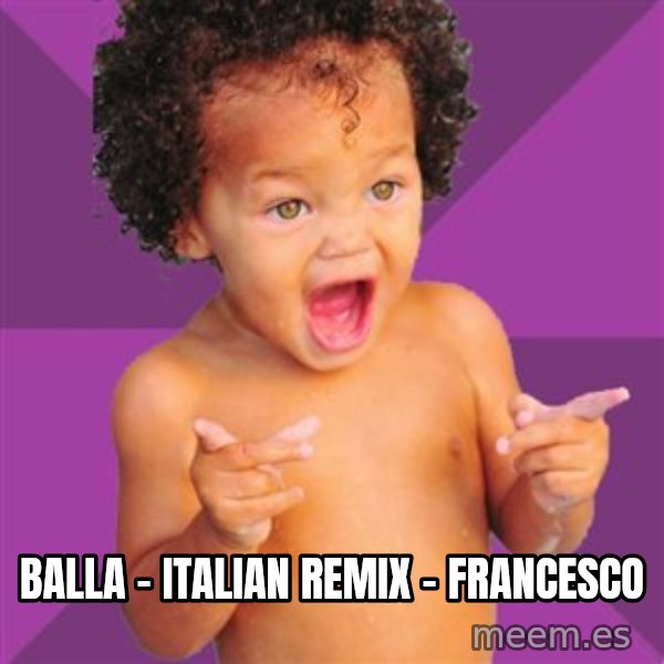 Baby $wag meme: Balla - italian remix - Francesco