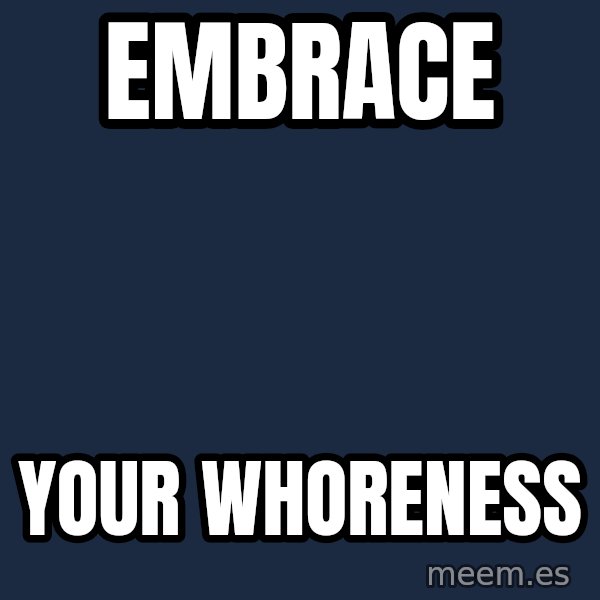 Blank Black meme: embrace / your whoreness