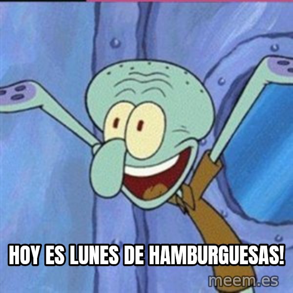 calamardo me vale meme: HOY ES LUNES DE HAMBURGUESAS!
