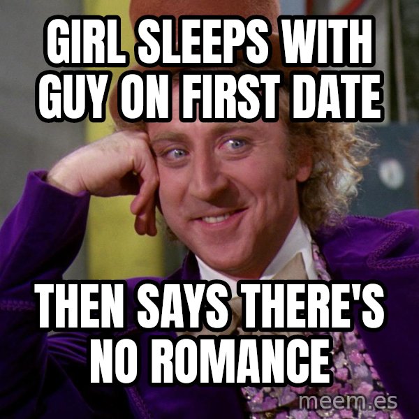 Willy Wonka meme: Girl sleeps with guy on first date / Then says there's no romance