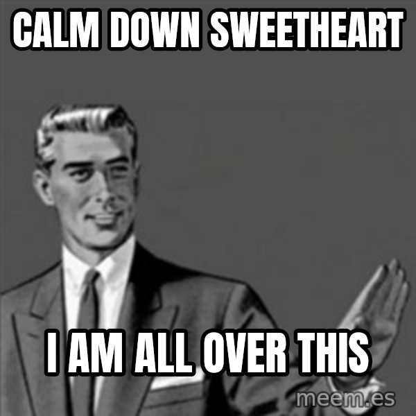 Correction Guy meme: CALM DOWN SWEETHEART / I AM ALL OVER THIS