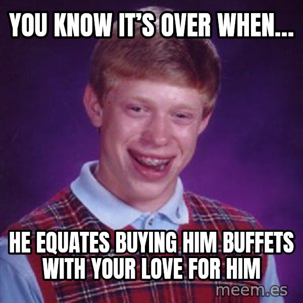 Bad Luck Brian meme: You know it’s over when… / he equates buying him buffets with your love for him