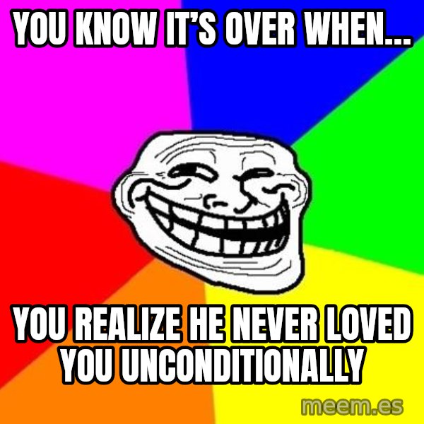 Trollface meme: You know it’s over when… / you realize he never loved you unconditionally