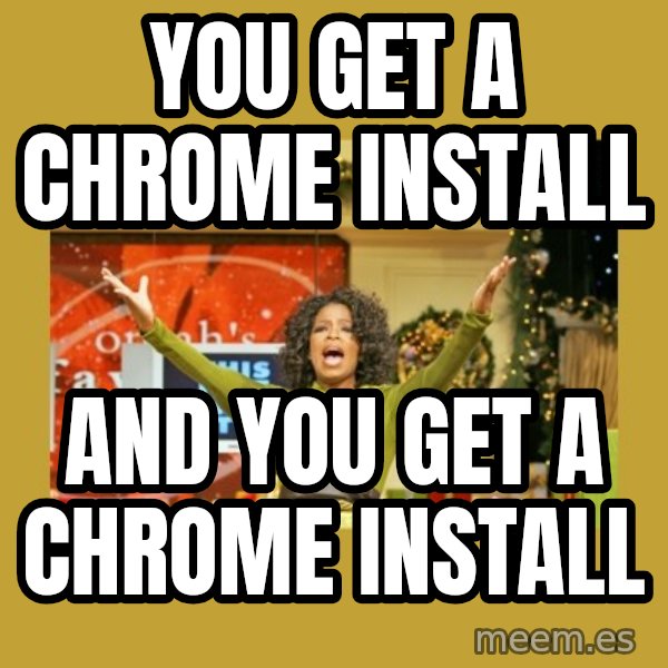 Oprah You get a meme: You get a chrome install / and you get a chrome install