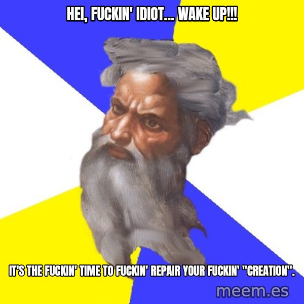 Advice God meme: Hei, fuckin' idiot... wake up!!! / It's the fuckin' time to fuckin' repair your fuckin' "creation".