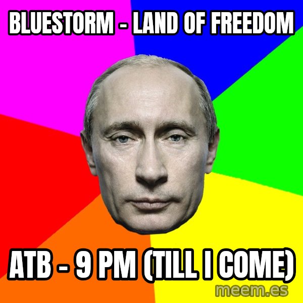 Putin Says meme: Bluestorm - Land Of Freedom / ATB - 9 PM  (Till I Come)
