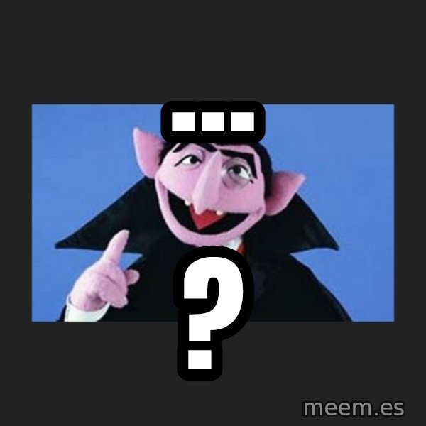 The Count from Sesame Street meme: ... / ?
