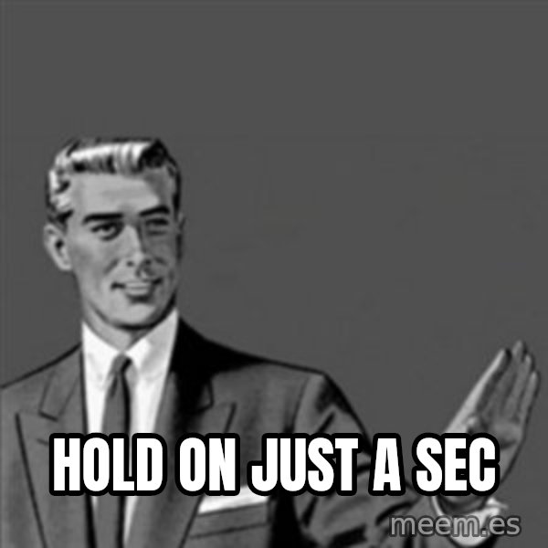 Correction Guy meme: hold on just a sec