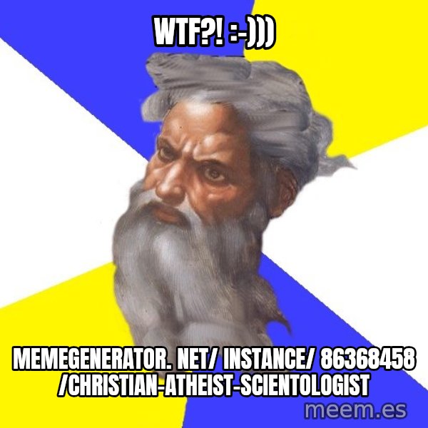 Advice God meme: WTF?! :-))) / memegenerator. net/ instance/ 86368458 /christian-atheist-scientologist