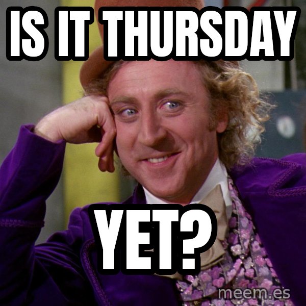 Willy Wonka meme: Is it thursday / Yet?