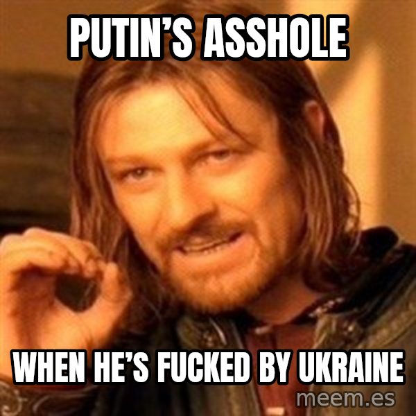 One Does Not Simply meme: Putin’s asshole / When he’s fucked by Ukraine