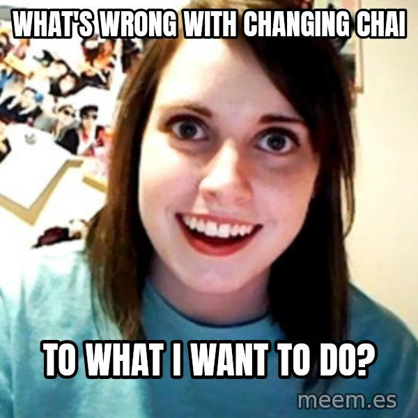 Overly Obsessed Girlfriend meme: What's wrong with changing chai / to what I want to do?