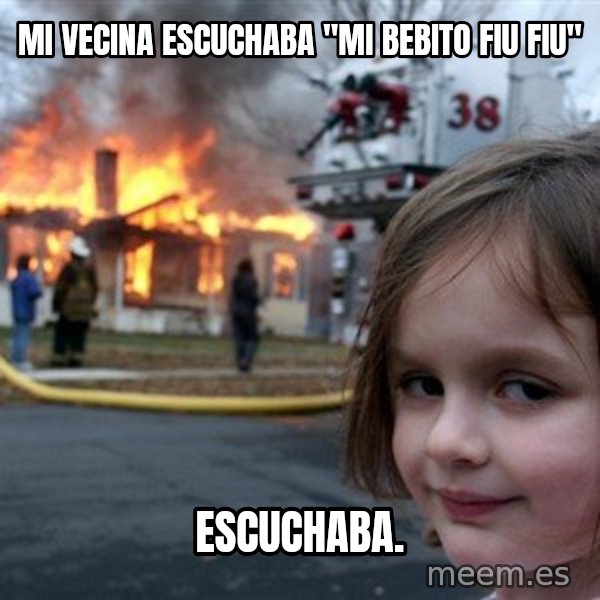 Disaster Girl meme: Mi vecina escuchaba "Mi bebito fiu fiu" / escuchaba.