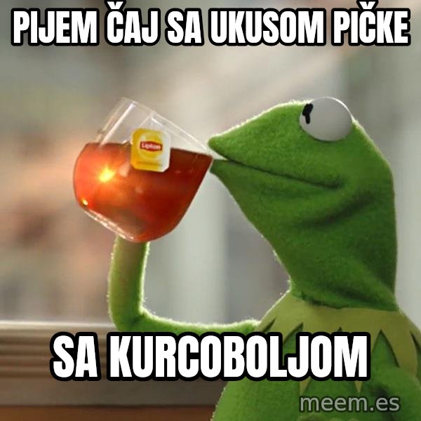 Kermit The Frog Drinking Tea meme: Pijem čaj sa ukusom pičke / Sa kurcoboljom