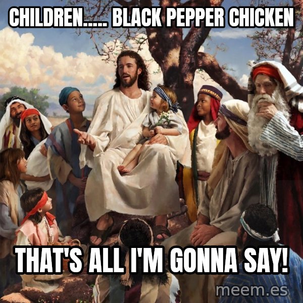 storytime jesus meme: Children..... Black Pepper Chicken / That's All I'm Gonna Say!