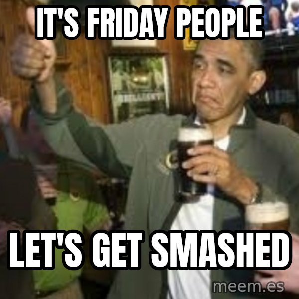 obama beer meme: It's friday people / let's get smashed