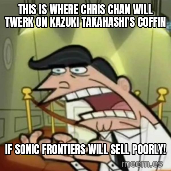 If i had one meme: This is where Chris Chan will twerk on Kazuki Takahashi's coffin / If Sonic Frontiers will sell poorly!