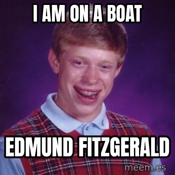 Bad Luck Brian meme: I am on a boat / Edmund fitzgerald
