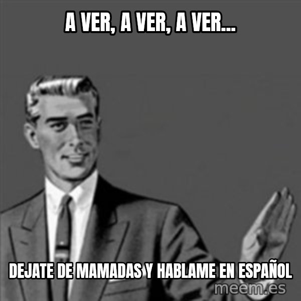 Correction Guy meme: A ver, a ver, a ver... / Dejate de mamadas y hablame en español