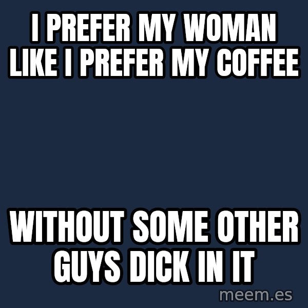Blank Black meme: i prefer my woman like i prefer my coffee / without some other                 guys dick in it