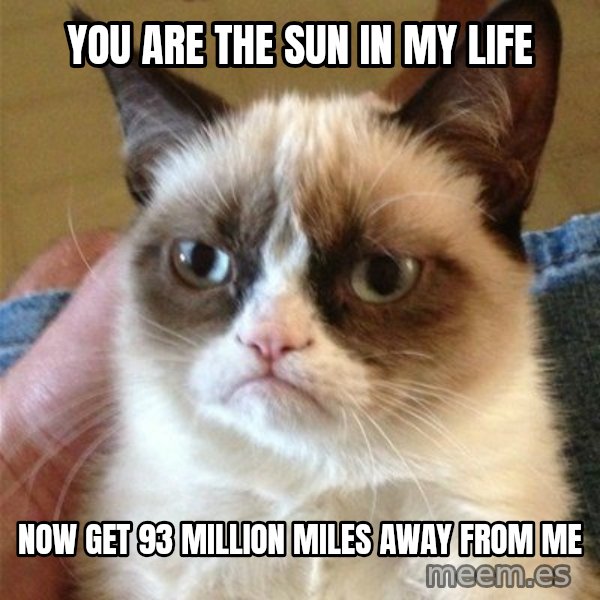 Grumpy Cat  meme: you are the sun in my life / now get 93 million miles away from me