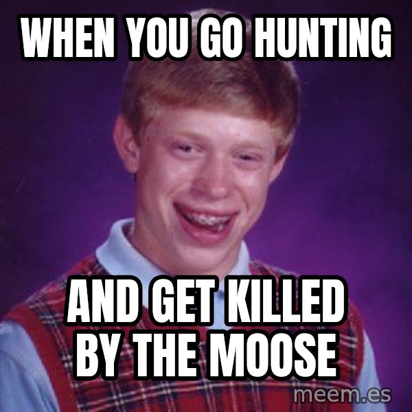 Bad Luck Brian meme: when you go hunting / and get killed by the moose