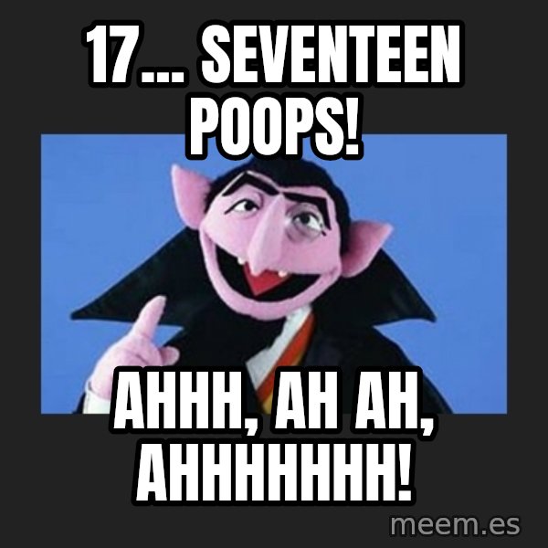 The Count from Sesame Street meme: 17... SEVENTEEN POOPS! / AHHH, ah ah, ahhhhhhh!