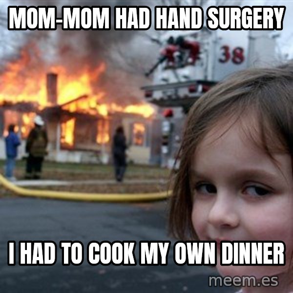 Disaster Girl meme: Mom-mom had hand surgery / I had to cook my own dinner