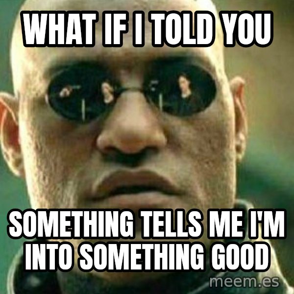 What If I Told You meme: What if i told you / Something tells me i'm into something good
