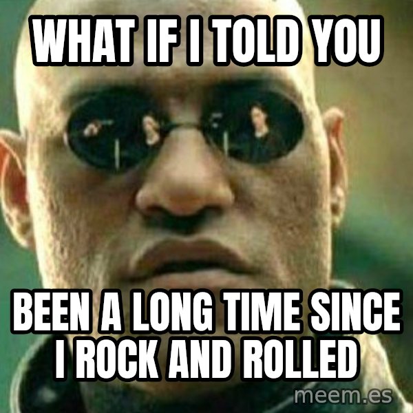 What If I Told You meme: What if i told you / Been a long time since i rock and rolled