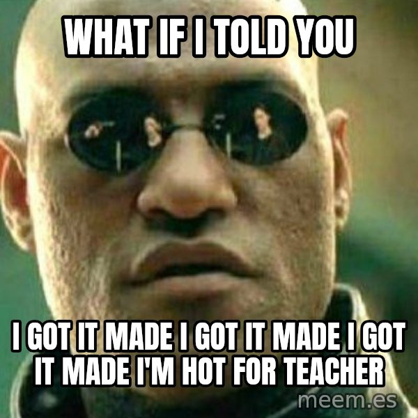 What If I Told You meme: What if i told you / I got it made i got it made i got it made I'm hot for teacher
