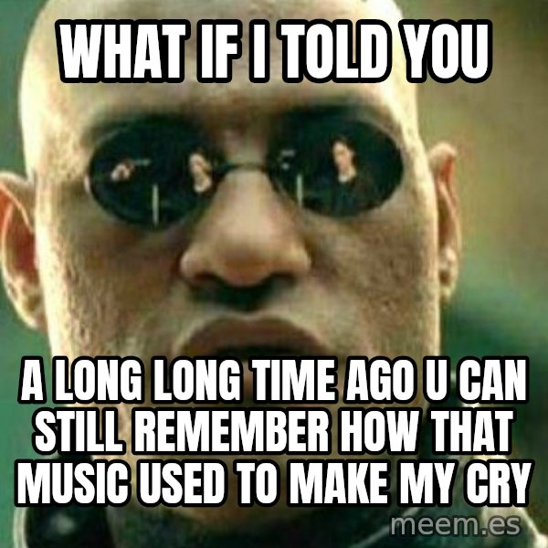 What If I Told You meme: What if i told you / A long long time ago u can still remember how that music used to make my cry