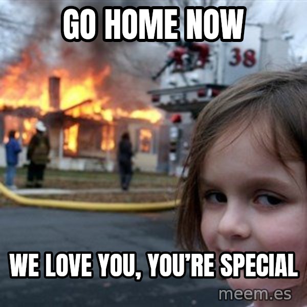 Disaster Girl meme: Go home now / We love you, you’re special